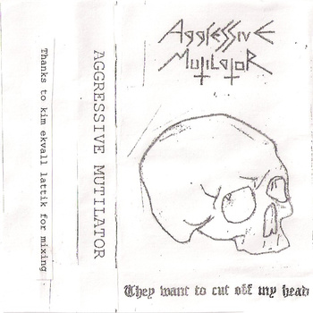 AGGRESSIVE MUTILATOR – THEY WANT TO CUT OFF MY HEAD